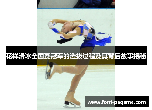 花样滑冰全国赛冠军的选拔过程及其背后故事揭秘 花样滑冰全国赛冠军的选拔过程及其背后故事揭秘