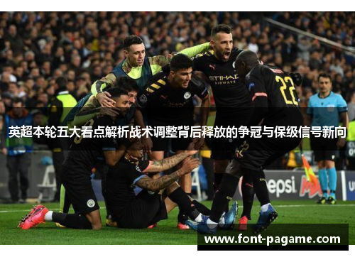 英超本轮五大看点解析战术调整背后释放的争冠与保级信号新向