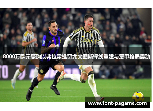 8000万欧元豪购以弗拉霍维奇尤文图斯锋线重建与意甲格局震动