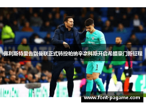 佩利斯特里告别曼联正式转投帕纳辛奈科斯开启希腊豪门新征程 佩利斯特里告别曼联正式转投帕纳辛奈科斯开启希腊豪门新征程