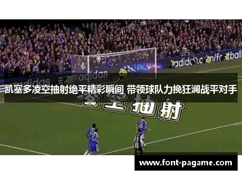 凯塞多凌空抽射绝平精彩瞬间 带领球队力挽狂澜战平对手