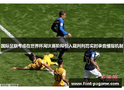 国际足联考虑在世界杯淘汰赛阶段引入裁判判罚实时录音播报机制 国际足联考虑在世界杯淘汰赛阶段引入裁判判罚实时录音播报机制