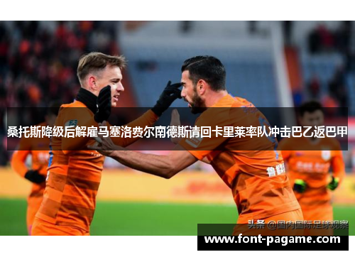 桑托斯降级后解雇马塞洛费尔南德斯请回卡里莱率队冲击巴乙返巴甲