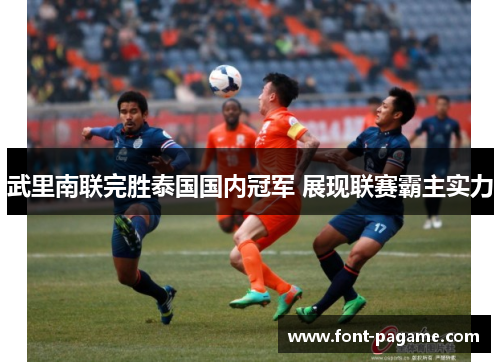 武里南联完胜泰国国内冠军 展现联赛霸主实力