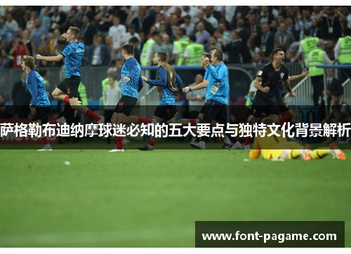 萨格勒布迪纳摩球迷必知的五大要点与独特文化背景解析 萨格勒布迪纳摩球迷必知的五大要点与独特文化背景解析