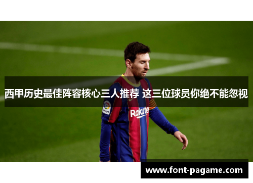 西甲历史最佳阵容核心三人推荐 这三位球员你绝不能忽视 西甲历史最佳阵容核心三人推荐 这三位球员你绝不能忽视
