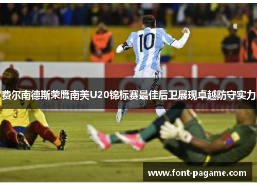 费尔南德斯荣膺南美U20锦标赛最佳后卫展现卓越防守实力 费尔南德斯荣膺南美U20锦标赛最佳后卫展现卓越防守实力