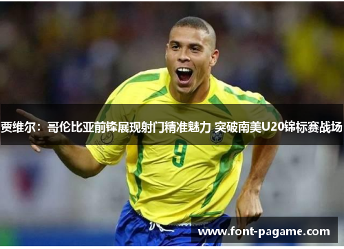 贾维尔:哥伦比亚前锋展现射门精准魅力 突破南美U20锦标赛战场 贾维尔:哥伦比亚前锋展现射门精准魅力 突破南美U20锦标赛战场