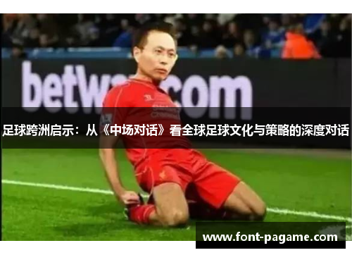 足球跨洲启示：从《中场对话》看全球足球文化与策略的深度对话