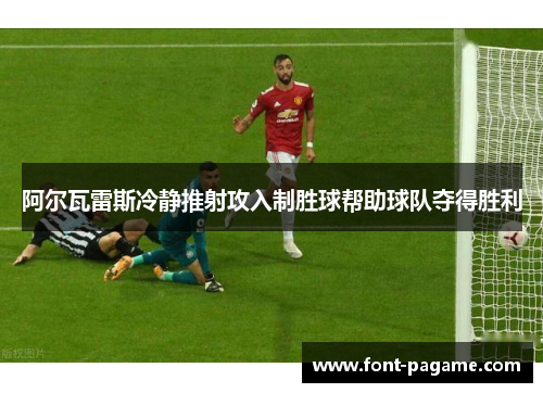 阿尔瓦雷斯冷静推射攻入制胜球帮助球队夺得胜利