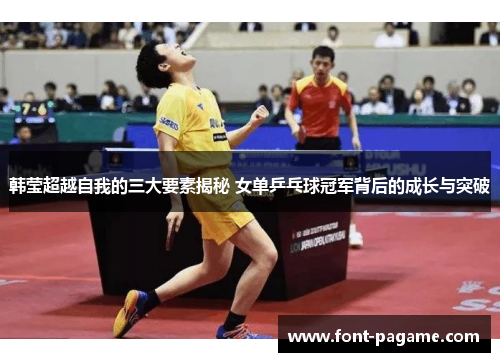 韩莹超越自我的三大要素揭秘 女单乒乓球冠军背后的成长与突破