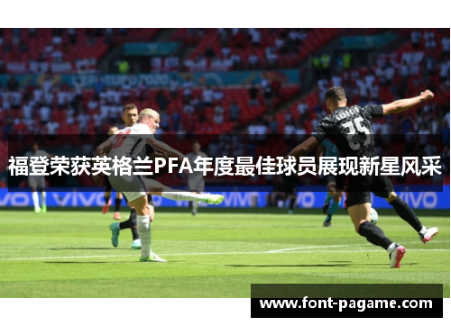 福登荣获英格兰PFA年度最佳球员展现新星风采 福登荣获英格兰PFA年度最佳球员展现新星风采