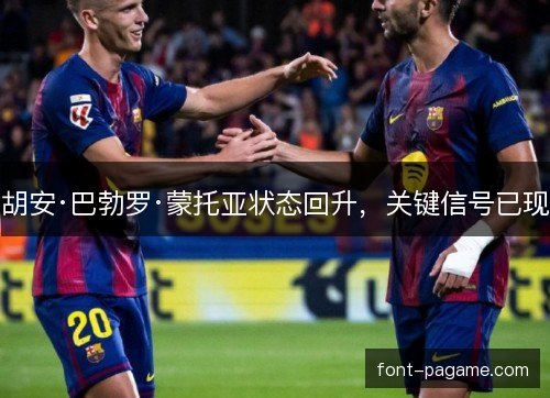 胡安·巴勃罗·蒙托亚状态回升，关键信号已现