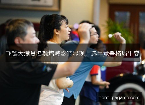 飞镖大满贯名额增减影响显现，选手竞争格局生变