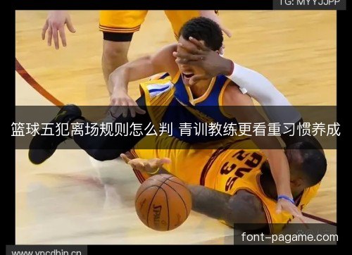 篮球五犯离场规则怎么判 青训教练更看重习惯养成